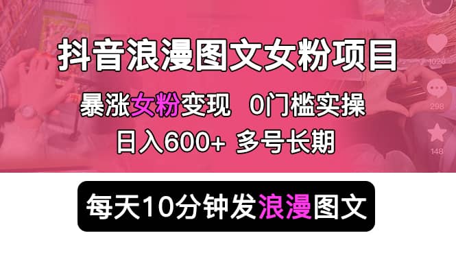 抖音浪漫图文暴力涨女粉项目 简单0门槛 每天10分钟发图文 日入600+长期多号-百盟网