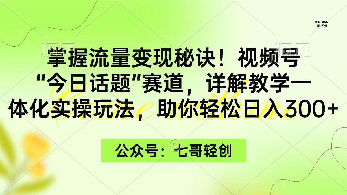 掌握流量变现秘诀！视频号“今日话题”赛道，一体化实操玩法，助你日入300+-百盟网