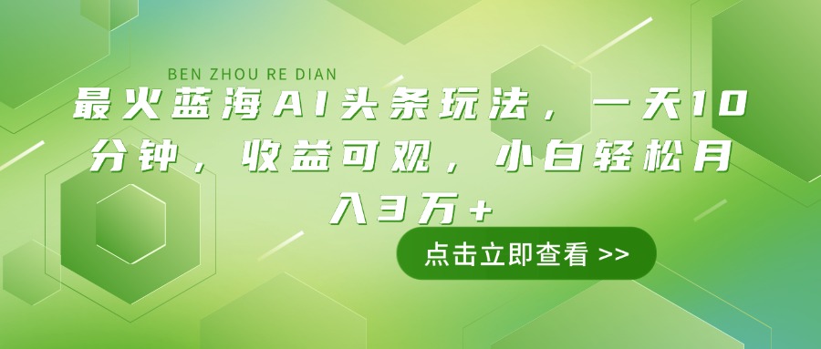 最火蓝海AI头条玩法，一天10分钟，收益可观，小白轻松月入3万+-百盟网
