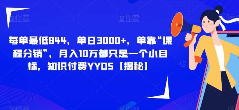 每单最低844，单日3000+，单靠“课程分销”，月入10万都只是一个小目标，知识付费YYDS【揭秘】-百盟网