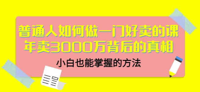 普通人如何做一门好卖的课：年卖3000万背后的真相，小白也能掌握的方法！-百盟网