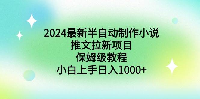 2024最新半自动制作小说推文拉新项目，保姆级教程，小白上手日入1000+-百盟网