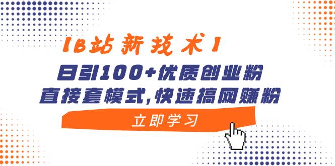 【B站新技术】日引100+优质创业粉，直接套模式，快速搞网赚粉-百盟网