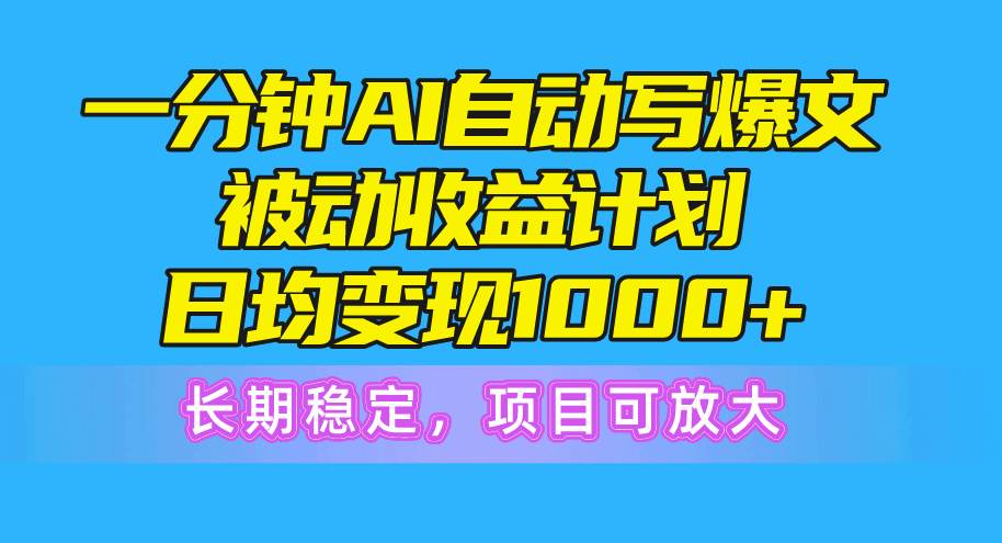 一分钟AI爆文被动收益计划，日均变现1000+，长期稳定，项目可放大-百盟网