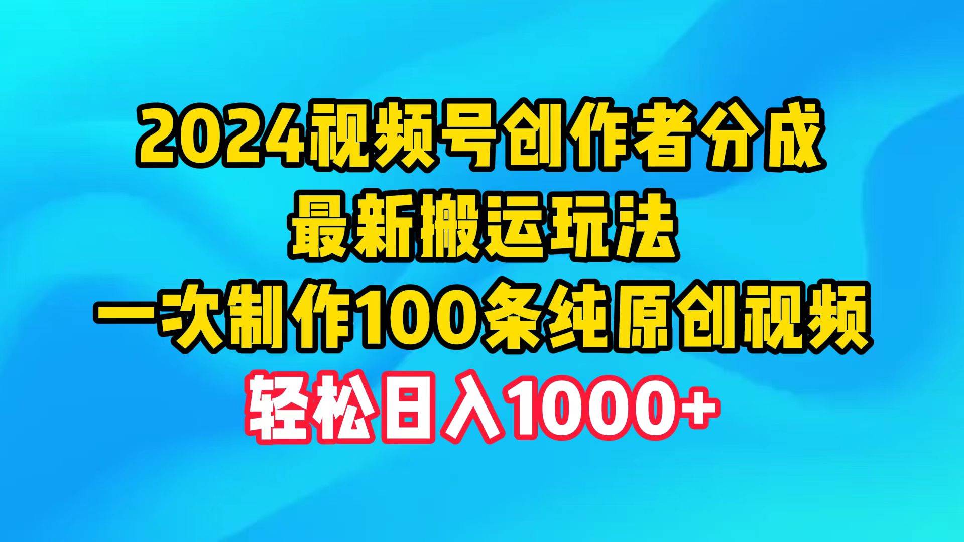 2024视频号创作者分成，最新搬运玩法，一次制作100条纯原创视频，日入1000+-百盟网
