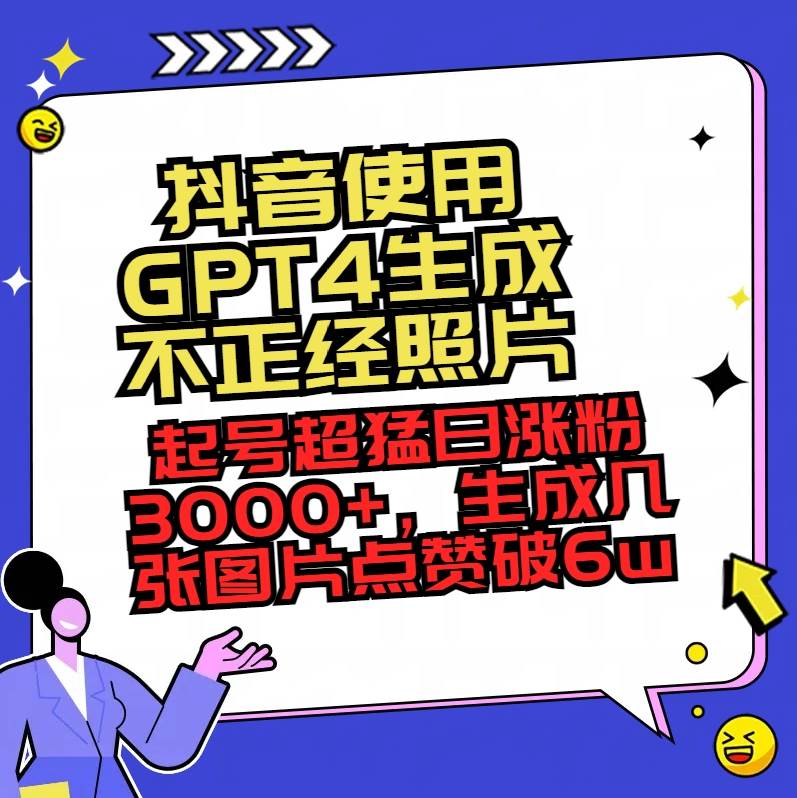 抖音使用GPT4生成不正经照片，起号超猛日涨粉3000+，生成几张图片点赞破6w+-百盟网