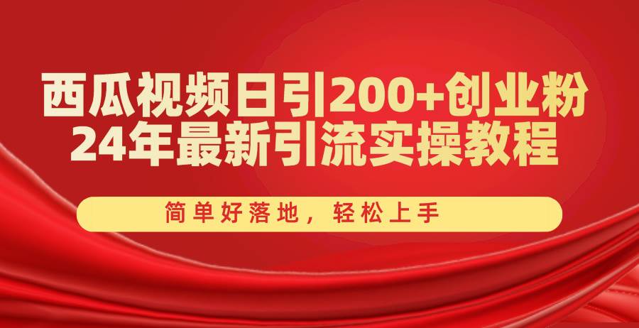 西瓜视频日引200+创业粉，24年最新引流实操教程，简单好落地，轻松上手-百盟网