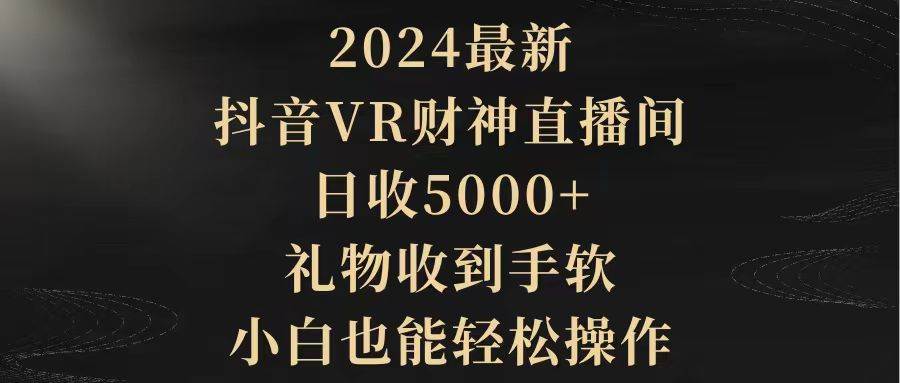 2024最新，抖音VR财神直播间，日收5000+，礼物收到手软，小白也能轻松操作-百盟网
