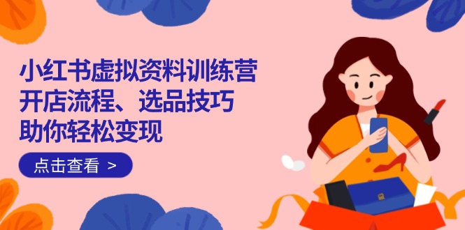 小红书虚拟资料训练营：开店流程、选品技巧一网打尽，助你轻松变现-百盟网