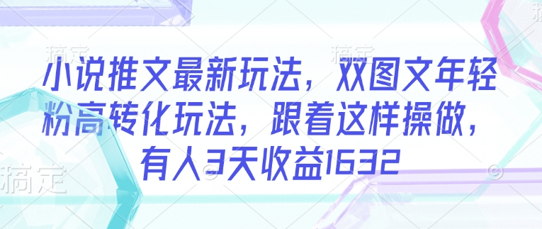小说推文最新玩法，双图文年轻粉高转化玩法，跟着这样操做，有人3天收益1632-百盟网
