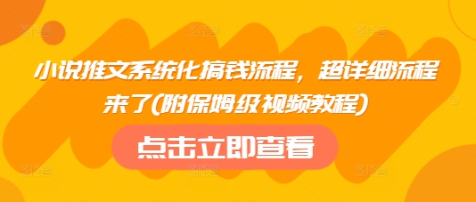小说推文系统化搞钱流程，超详细流程来了(附保姆级视频教程)-百盟网