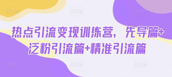 热点引流变现训练营，先导篇+泛粉引流篇+精准引流篇-百盟网