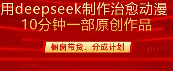 用deepseek制作治愈系漫剪，20分钟一部纯原创作品，多种变现渠道外面收费980-百盟网