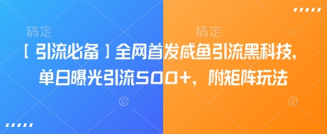 【引流必备】全网首发咸鱼引流黑科技，单日曝光引流500+，附矩阵玩法【揭秘】-百盟网