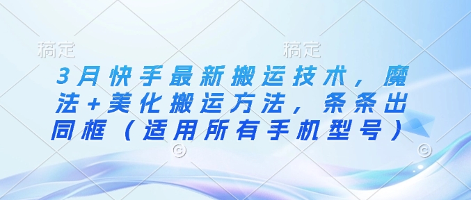 3月快手最新搬运技术，魔法+美化搬运方法，条条出同框(适用所有手机型号)-百盟网