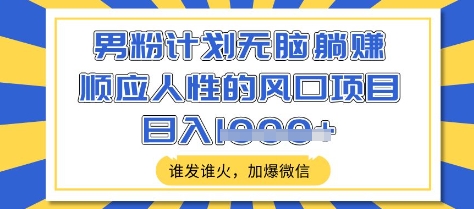 男粉计划无脑躺Z，顺应人性的风口项目，谁发谁火，加爆微信，日入多张【揭秘】-百盟网